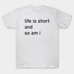 life is short and so am I T-Shirt